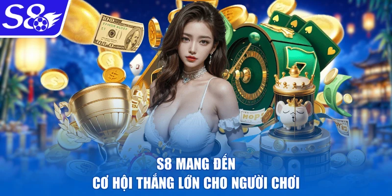 S8 mang đến cơ hội thắng lớn cho người chơi